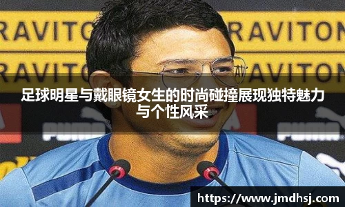 足球明星与戴眼镜女生的时尚碰撞展现独特魅力与个性风采