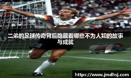 二弟的足球传奇背后隐藏着哪些不为人知的故事与成就