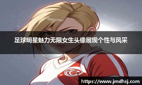 足球明星魅力无限女生头像展现个性与风采